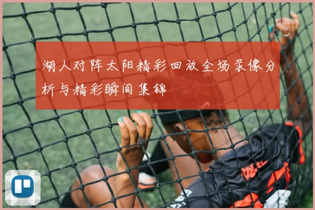 湖人对阵太阳精彩回放全场录像分析与精彩瞬间集锦