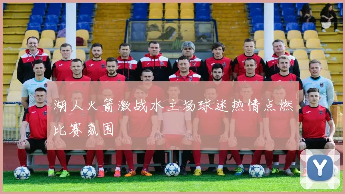 湖人火箭激战水主场球迷热情点燃比赛氛围